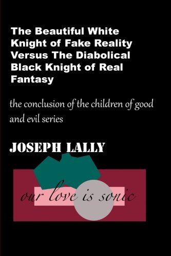The Beautiful White Knight of Fake Reality Versus the Diabolical Black Knight of Real Fantasy The New Religion by Joseph Lally
