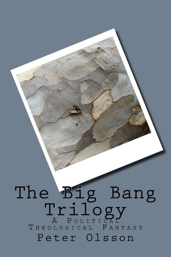 The Big Bang Trilogy A Political Theological Fantasy by Peter Olsson