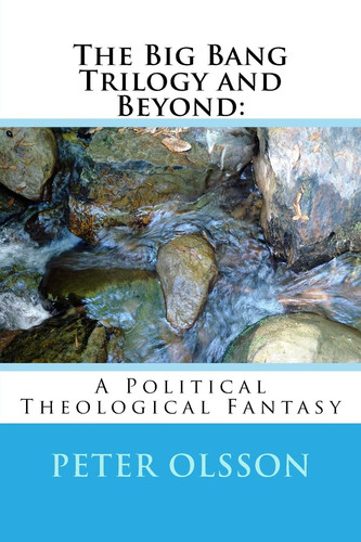 The Big Bang Trilogy and Beyond : A Political Theological Fantasy by Peter Olsson
