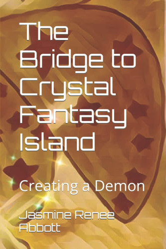 The Bridge to Crystal Fantasy Island Creating a Demon by JASMINE RENEE. ABBOTT
