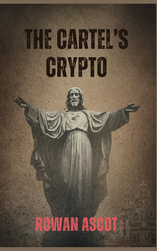 The Cartel's Crypto - A Gritty Cybercrime Thriller of Corruption, Bitcoin, and Deadly Consequences by ROWAN. ASCOT