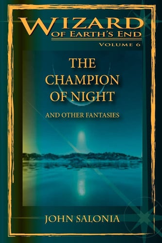 The Champion of Night and Other Fantasies Wizard of Earth's End by John Salonia