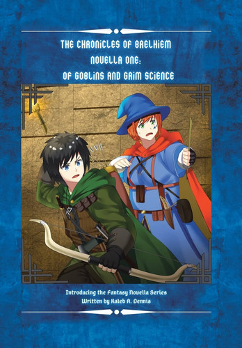 The Chronicles of Brelhiem Novella One Of Goblins and Grim Science: Introducing the Fantasy Novella Series Written by Kaleb A. Dennis by Kaleb A Dennis