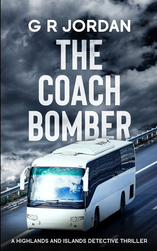 The Coach Bomber A Highlands and Islands Detective Thriller by G. R. Jordan