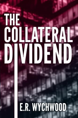 The Collateral Dividend A Financial-espionage Thriller by E.R. Wychwood