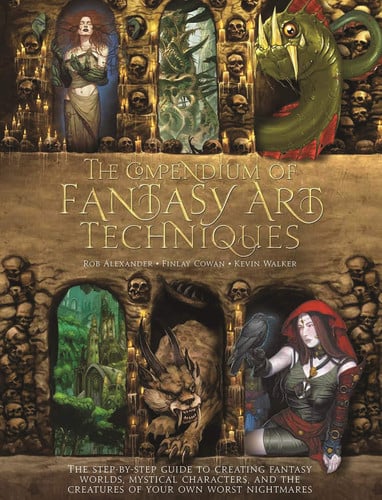 The Compendium of Fantasy Art Techniques The Step-By-Step Guide to Creating Fantasy Worlds, Mystical Characters, and the Creatures of Your Own Worst Nightmares by Rob Alexander