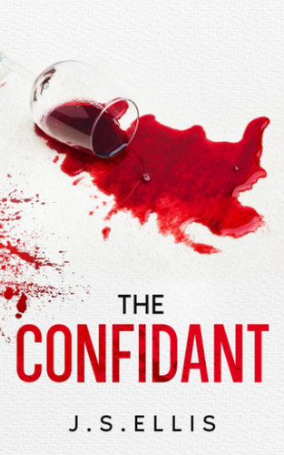 The Confidant A Secret Can Be An Opportunity: An Absolutely Unputdownable Psychological Thriller by J. S. Ellis
