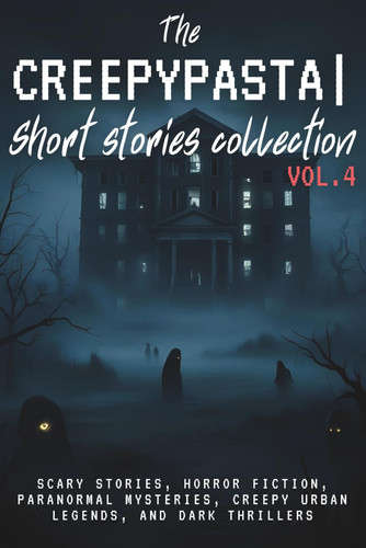 The Creepypasta Short Stories Collection Vol. 4 - Scary Stories, Horror Fiction, Paranormal Mysteries, Creepy Urban Legends, and Dark Thrillers by GHOST. WRITER
