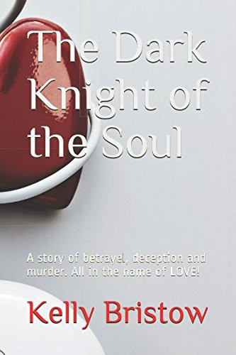 The Dark Knight of the Soul A Story of Betrayel, Deception and Murder. All in the Name of LOVE! by Kelly Bristow