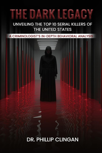 The Dark Legacy: Unveiling the Top 10 Serial Killers of the United States: A Criminologist’s In-depth Behavioral Analysis by Clingan, Dr. Phillip D.