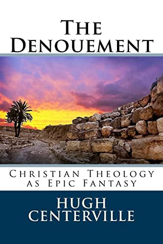 The Denouement Christian Theology as Epic Fantasy by Hugh Centerville