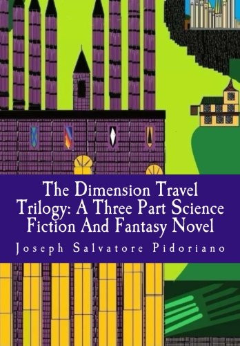 The Dimension Travel Trilogy A Three Part Science Fiction and Fantasy Novel by Joseph Pidoriano