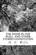 The Door in the Wall, and Other Stories (Annotated) by H. G. Wells