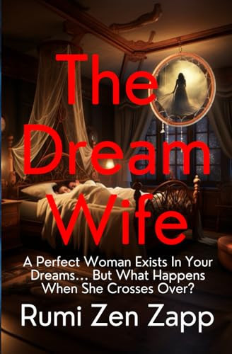 The Dream Wife A Perfect Woman Exists in Your Dreams, But What Happens When She Crosses Over? by Rumi Zen Zappalorti, 1st