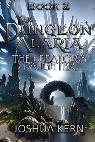 The Dungeon Alaria 2 The Creator's Daughter - A Gamelit / Portal Dungeon Prime Fantasy Novel by Joshua Kern