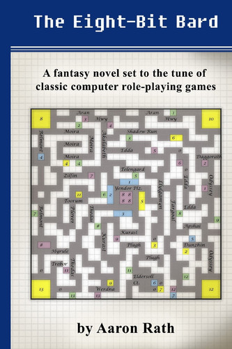 The Eight-Bit Bard A Fantasy Novel Set to the Tune of Classic Computer Role-Playing Games by Aaron Rath