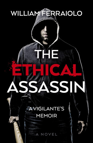 The Ethical Assassin A Vigilante's Memoir - A Novel by William Ferraiolo