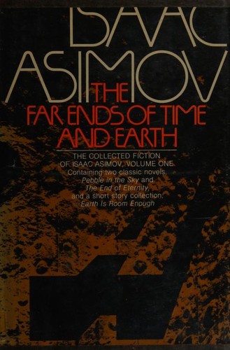 The far ends of time and earth (Earth Is Room Enough / The End of Eternity / Pebble in the Sky) by Isaac Asimov