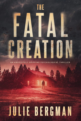 The Fatal Creation An Absolutely Gripping Psychological Thriller by Julie Bergman