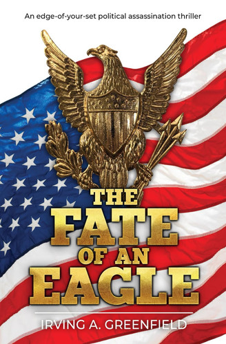 The Fate Of An Eagle: An edge-of-your-seat political assassination thriller by Greenfield, Irving A.