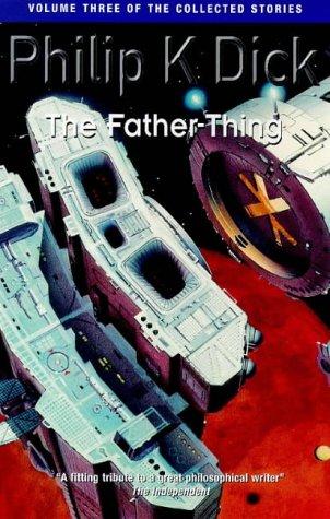 The Father-thing (The Collected Short Stories of Philip K. Dick) by Philip K. Dick