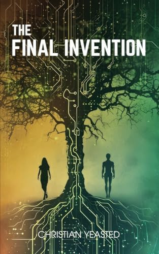 The Final Invention The Ethics of AI in a Near Future Thriller by Christian Yeasted