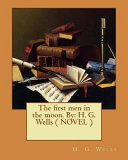 The First Men in the Moon. by by H. G. Wells