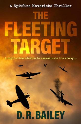 The Fleeting Target: A night-time mission to assassinate the enemy... (Spitfire Mavericks Thrillers) by Bailey, D. R.