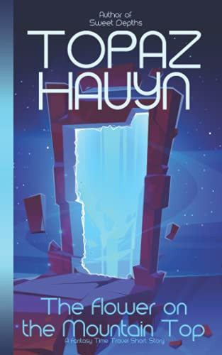 The Flower on the Mountain Top A Fantasy Time Travel Short Story by Topaz Hauyn