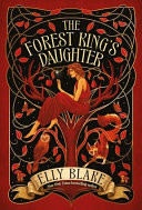 The Forest King's Daughter An Enemies-To-forbidden-lovers Fantasy Romance from the New York Times Bestselling Author of Frostblood by Elly Blake