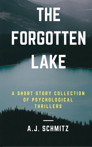 The Forgotten Lake A Short Story Collection of Psychological Thrillers by A. J. Schmitz