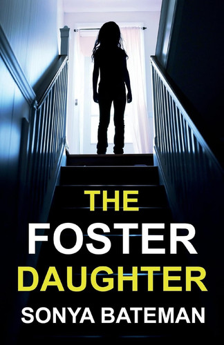 The Foster Daughter An Absolutely Addictive and Unputdownable Psychological Thriller by Sonya Bateman