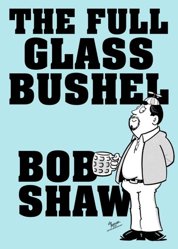 The Full Glass Bushel by Bob Shaw