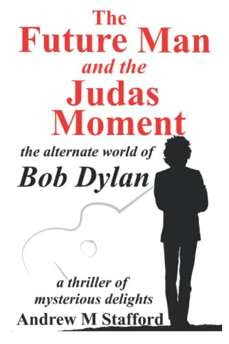 The Future Man and the Judas Moment: The Alternate World of Bob Dylan - A thriller of mysterious delights. by Stafford, Andrew   M