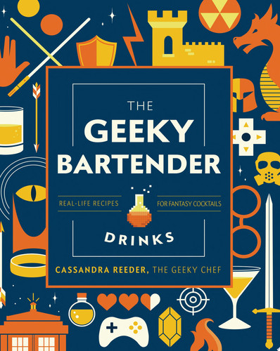 The Geeky Bartender Drinks Real-Life Recipes for Fantasy Cocktails by Cassandra Reeder