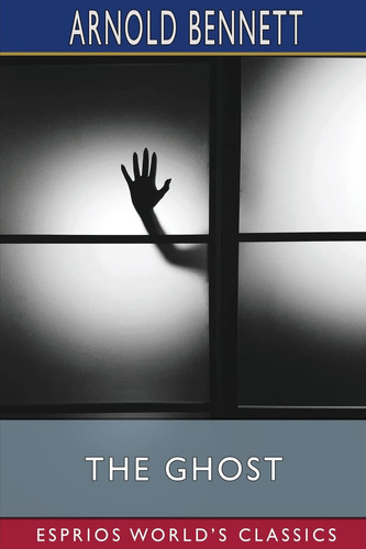 The Ghost (Esprios Classics) A Modern Fantasy by Arnold Bennett