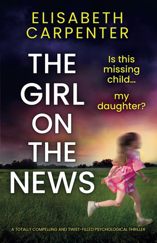 The Girl on the News A Totally Compelling and Twist-filled Psychological Thriller by Elisabeth Carpenter