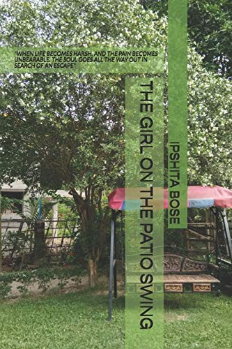 The Girl on the Patio Swing When Life Becomes Harsh, and the Pain Becomes Unbearable. the Soul Goes All the Way Out in Search of an Escape by Ipshita Bose