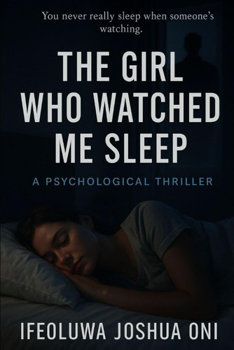 The Girl Who Watched Me Sleep - A Psychological Thriller by IFEOLUWA JOSHUA. ONI