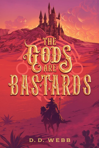 The Gods Are Bastards A High Fantasy Western by D. D. Webb