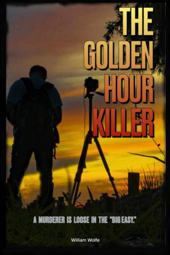 The Golden Hour Killer: A murderer is loose in the Big Easy (A collection of thrillers based in the New Orleans area.) by Wolfe III, William A