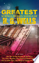 The Greatest Science Fiction Novels of H. G. Wells in One Volume: The War of The Worlds, In the Abyss, The Time Machine, The Island of Doctor Moreau, The Invisible Man, The Shape of Things to Come… by H. G. Wells