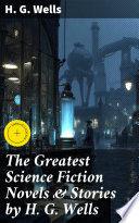 The Greatest Science Fiction Novels & Stories by H. G. Wells by H. G. Wells