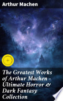 The Greatest Works of Arthur Machen - Ultimate Horror & Dark Fantasy Collection by Arthur Machen