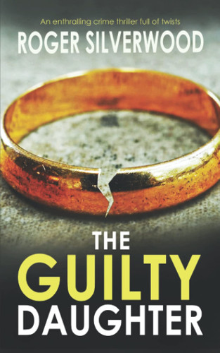 THE GUILTY DAUGHTER an enthralling crime thriller full of twists by SILVERWOOD, ROGER