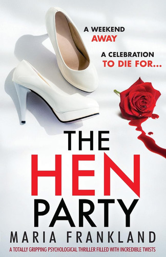The Hen Party A Totally Gripping Psychological Thriller Filled with Incredible Twists by Maria Frankland