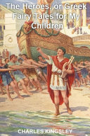 The Heroes, Or Greek Fairy Tales for My Children by Charles Kingsley