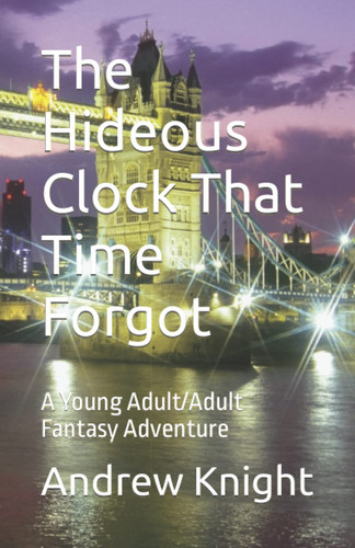 The Hideous Clock That Time Forgot: A Young Adult/Adult Fantasy Adventure (Jimmy's Clock) by Knight, Andrew