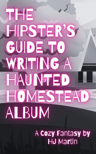 The Hipster's Guide to Writing a Haunted Homestead Album A Cozy Fantasy by Hj Martin
