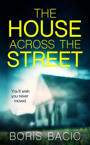 The House Across The Street: A suspenseful thriller with a twist you'll never see coming (Gripping Psychological Thrillers) by Bacic, Boris
